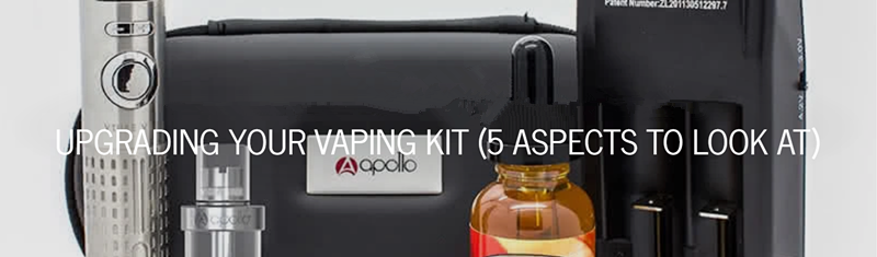 UPGRADING YOUR VAPING KIT (5 ASPECTS TO LOOK AT)